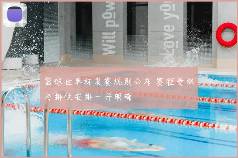 篮球世界杯复赛规则公布 赛程晋级与排位安排一并明确