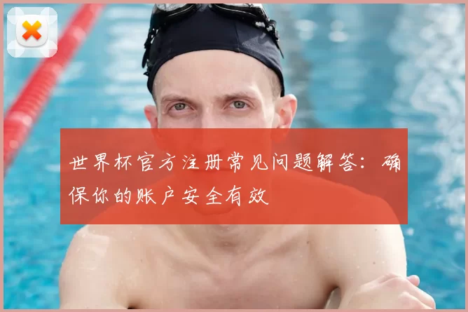 世界杯官方注册常见问题解答:确保你的账户安全有效