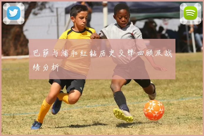 巴萨与浦和红钻历史交锋回顾及战绩分析