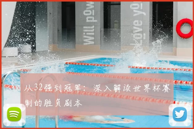 从32强到冠军：深入解读世界杯赛制的胜负剧本