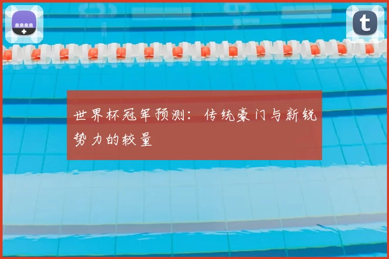 世界杯冠军预测：传统豪门与新锐势力的较量
