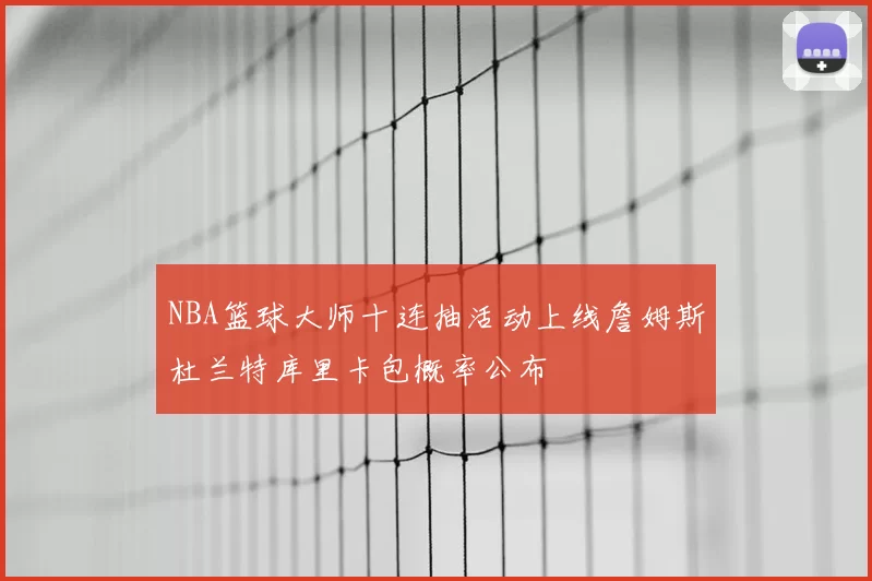 NBA篮球大师十连抽活动上线詹姆斯杜兰特库里卡包概率公布