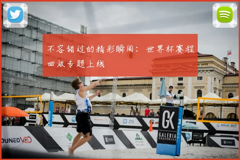 不容错过的精彩瞬间:世界杯赛程回放专题上线