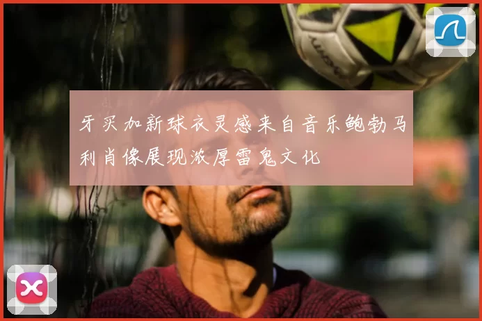 牙买加新球衣灵感来自音乐鲍勃马利肖像展现浓厚雷鬼文化
