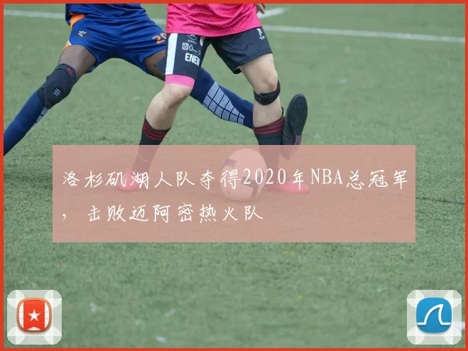 洛杉矶湖人队夺得2020年NBA总冠军,击败迈阿密热火队