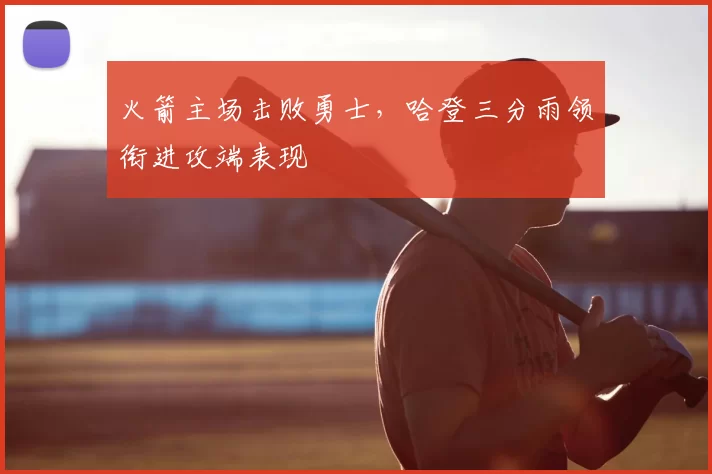 火箭主场击败勇士，哈登三分雨领衔进攻端表现