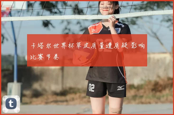 卡塔尔世界杯草皮质量遭质疑 影响比赛节奏