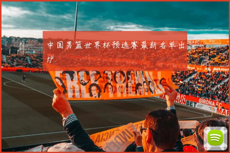 中国男篮世界杯预选赛最新名单出炉
