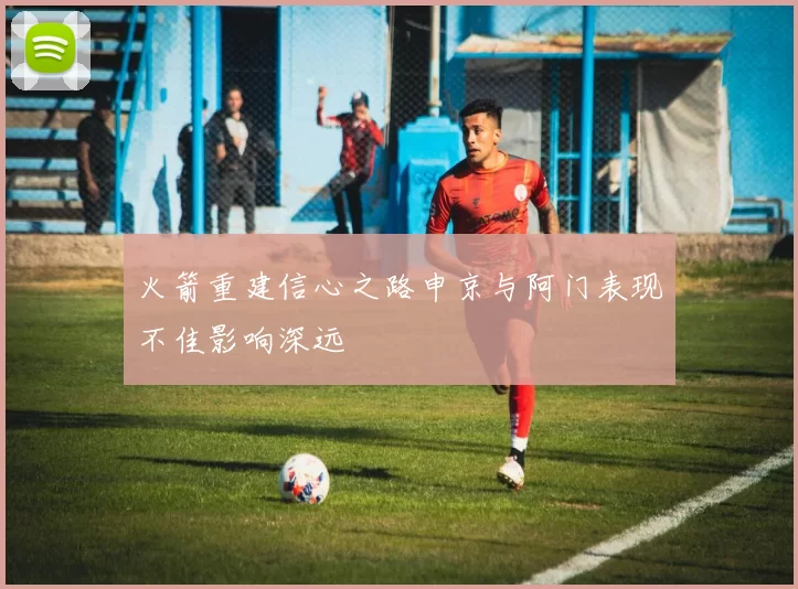 火箭重建信心之路申京与阿门表现不佳影响深远
