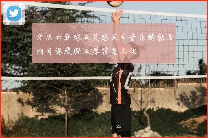 牙买加新球衣灵感来自音乐鲍勃马利肖像展现浓厚雷鬼文化