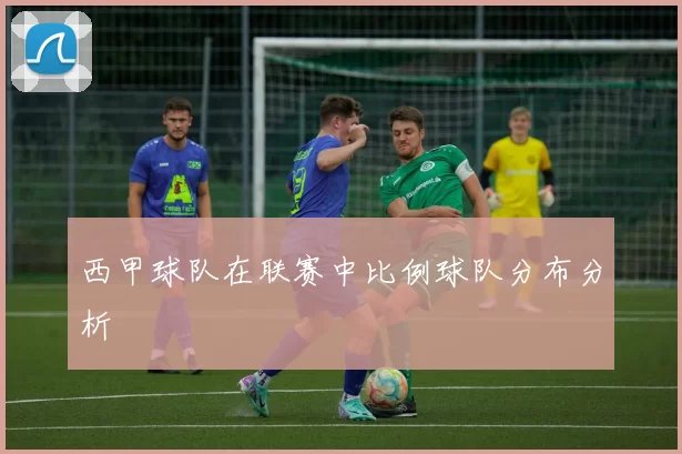 西甲球队在联赛中比例球队分布分析