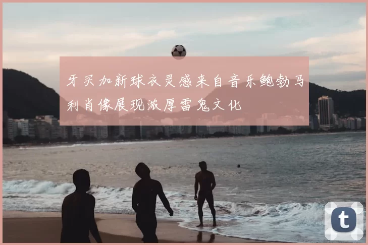牙买加新球衣灵感来自音乐鲍勃马利肖像展现浓厚雷鬼文化