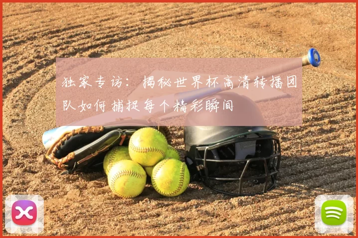 独家专访:揭秘世界杯高清转播团队如何捕捉每个精彩瞬间