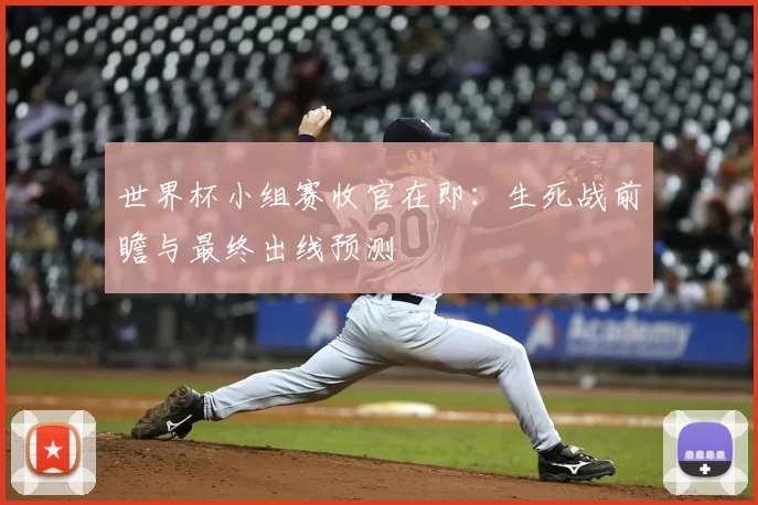 世界杯小组赛收官在即:生死战前瞻与最终出线预测