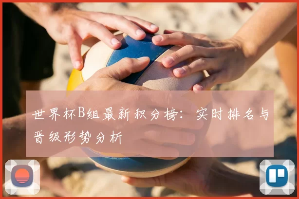 世界杯B组最新积分榜:实时排名与晋级形势分析
