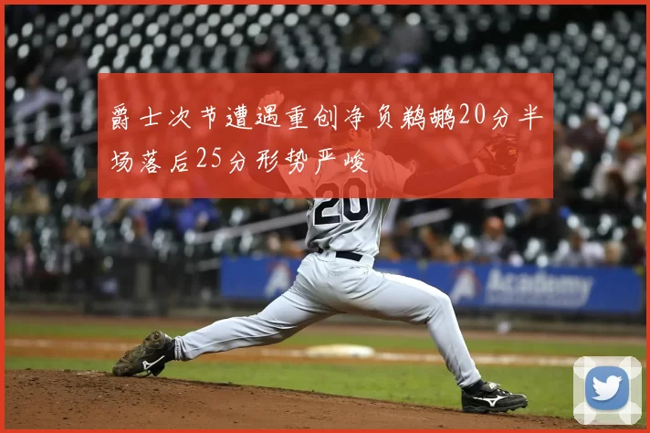 爵士次节遭遇重创净负鹈鹕20分半场落后25分形势严峻