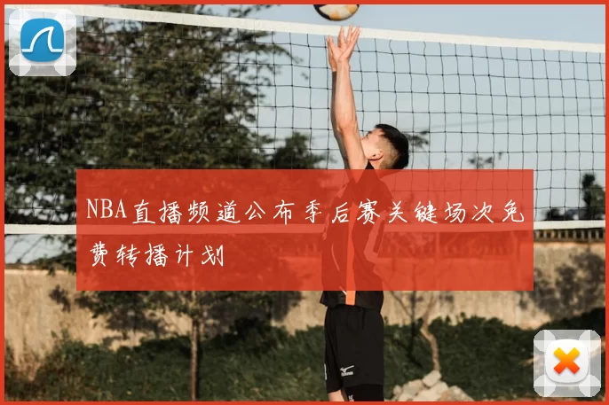 NBA直播频道公布季后赛关键场次免费转播计划