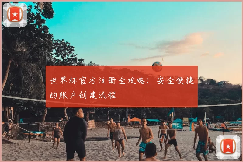 世界杯官方注册全攻略:安全便捷的账户创建流程