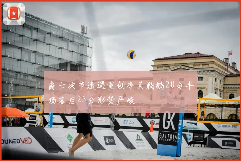 爵士次节遭遇重创净负鹈鹕20分半场落后25分形势严峻