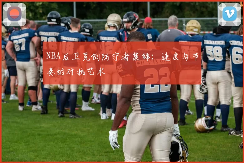 NBA后卫晃倒防守者集锦:速度与节奏的对抗艺术