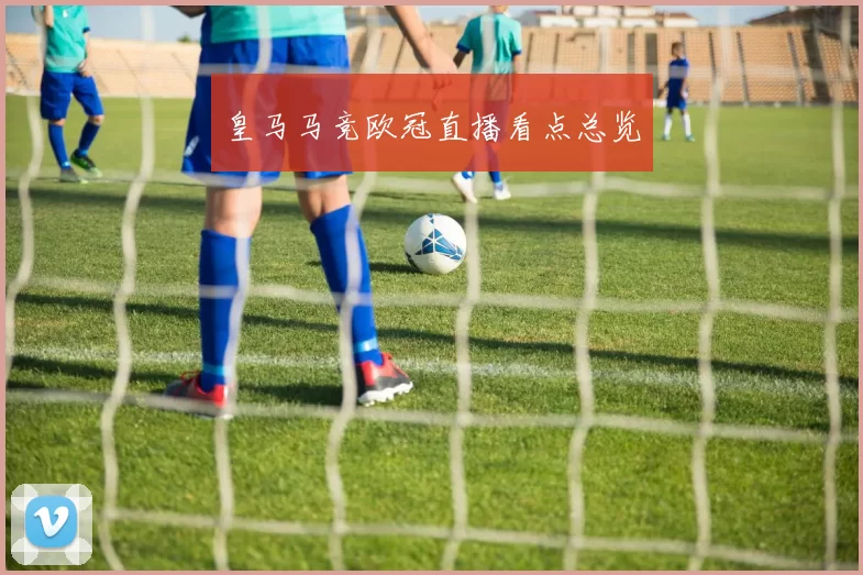 皇马马竞欧冠直播看点总览