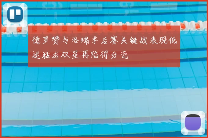 德罗赞与洛瑞季后赛关键战表现低迷猛龙双星再陷得分荒