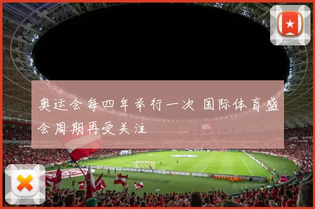 奥运会每四年举行一次 国际体育盛会周期再受关注