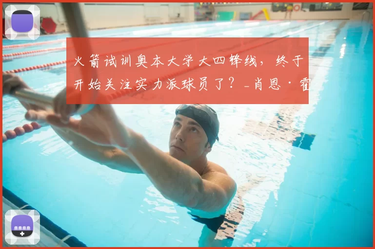 火箭试训奥本大学大四锋线,终于开始关注实力派球员了?_肖恩·霍尔_得分手_数据