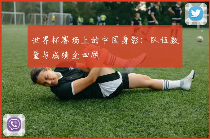 世界杯赛场上的中国身影:队伍数量与成绩全回顾