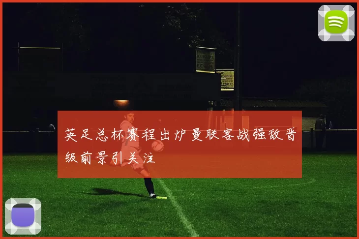 英足总杯赛程出炉曼联客战强敌晋级前景引关注