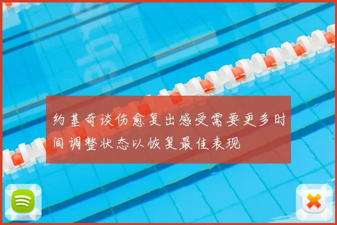 约基奇谈伤愈复出感受需要更多时间调整状态以恢复最佳表现