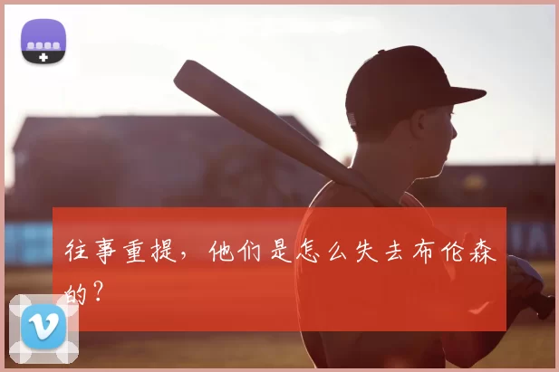 往事重提，他们是怎么失去布伦森的？
