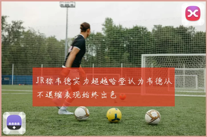 JR称韦德实力超越哈登认为韦德从不退缩表现始终出色