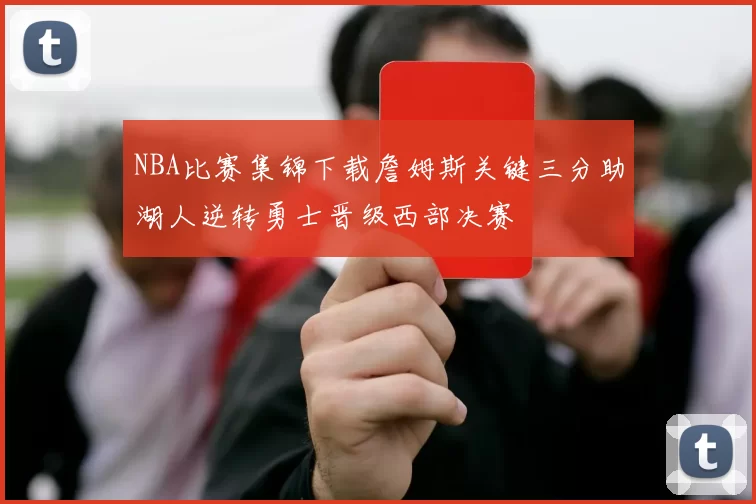 NBA比赛集锦下载詹姆斯关键三分助湖人逆转勇士晋级西部决赛
