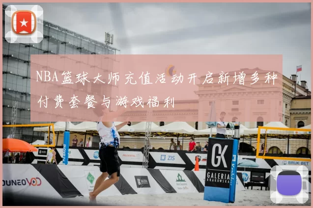 NBA篮球大师充值活动开启新增多种付费套餐与游戏福利