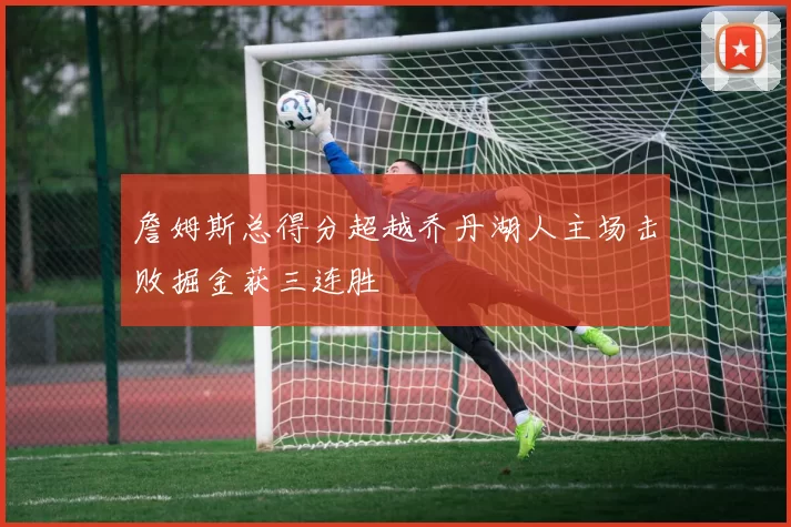 詹姆斯总得分超越乔丹湖人主场击败掘金获三连胜