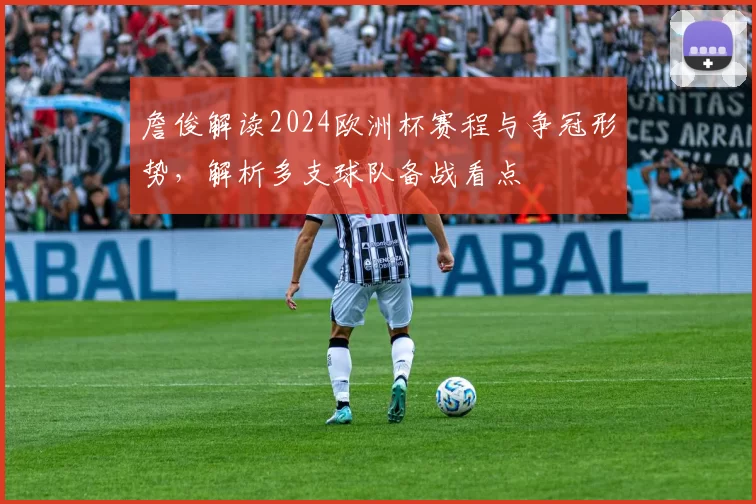 詹俊解读2024欧洲杯赛程与争冠形势，解析多支球队备战看点