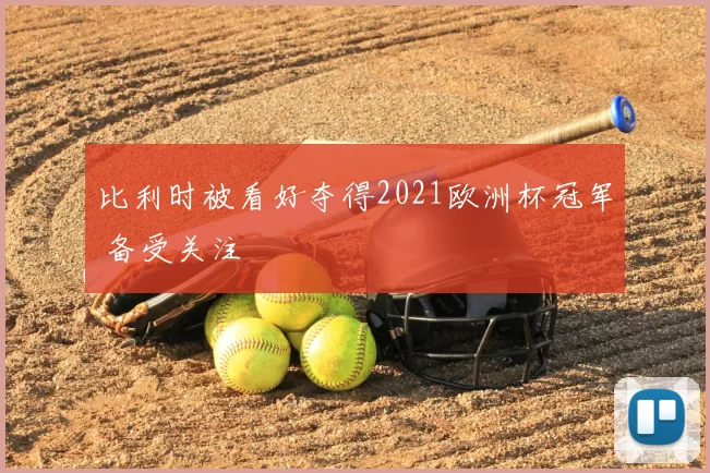 比利时被看好夺得2021欧洲杯冠军 备受关注