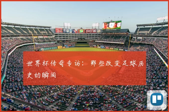 世界杯传奇专访:那些改变足球历史的瞬间