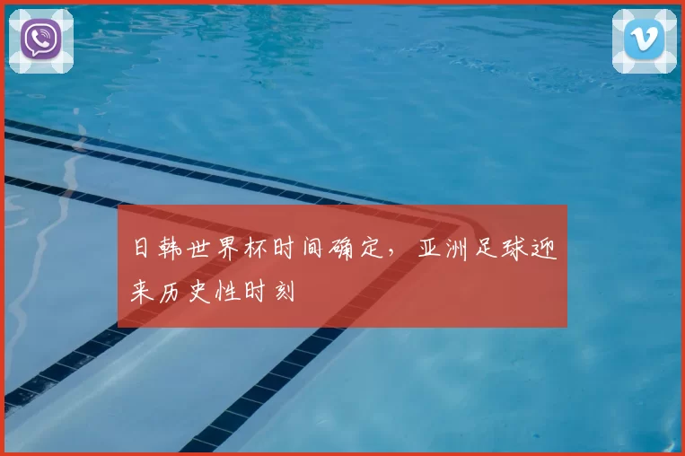 日韩世界杯时间确定,亚洲足球迎来历史性时刻