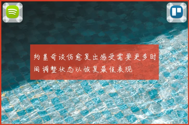 约基奇谈伤愈复出感受需要更多时间调整状态以恢复最佳表现