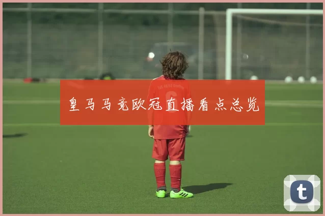 皇马马竞欧冠直播看点总览