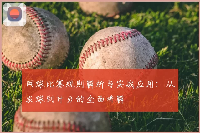 网球比赛规则解析与实战应用:从发球到计分的全面讲解