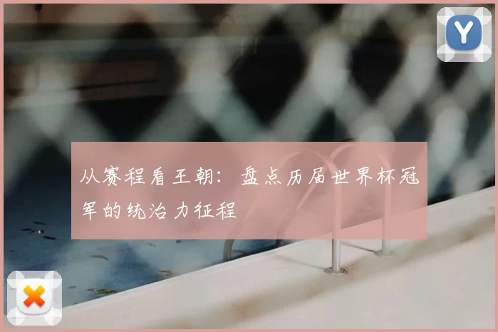 从赛程看王朝：盘点历届世界杯冠军的统治力征程