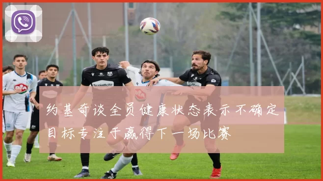 约基奇谈全员健康状态表示不确定目标专注于赢得下一场比赛