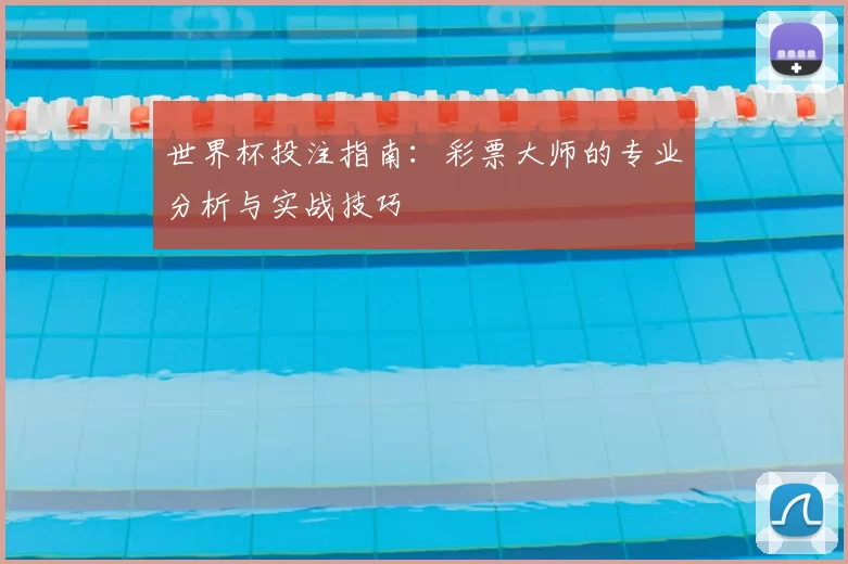 世界杯投注指南:彩票大师的专业分析与实战技巧