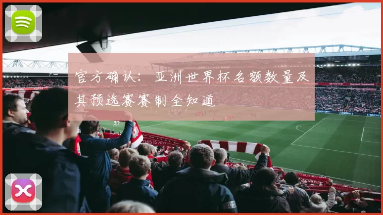 官方确认:亚洲世界杯名额数量及其预选赛赛制全知道