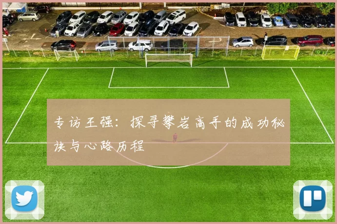 专访王强:探寻攀岩高手的成功秘诀与心路历程