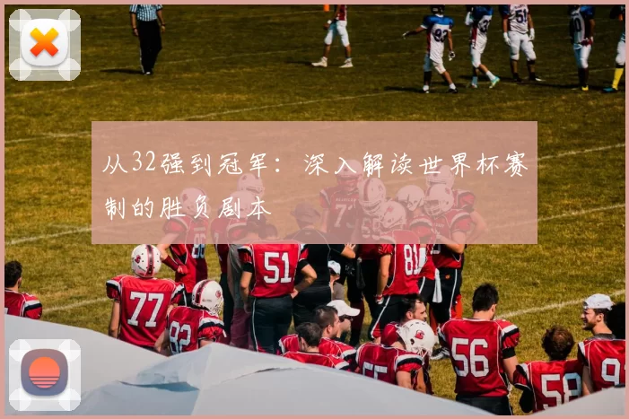 从32强到冠军:深入解读世界杯赛制的胜负剧本