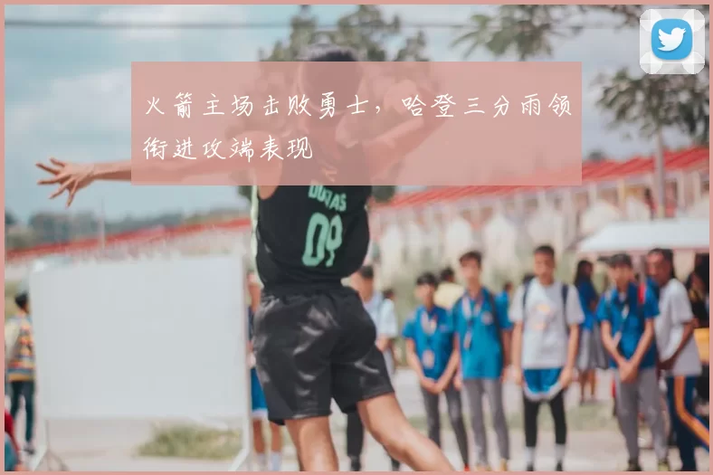 火箭主场击败勇士，哈登三分雨领衔进攻端表现